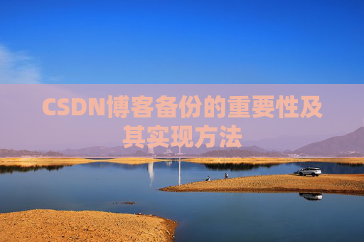 CSDN博客备份的重要性及其实现方法 CSDN博客备份的重要性及其实现方法