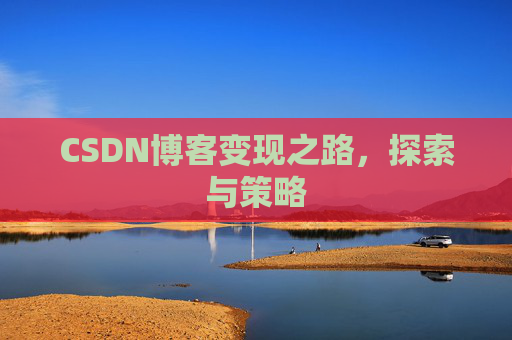 CSDN博客变现之路,探索与策略